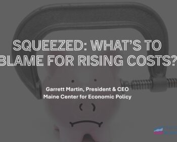 Image of slide in grayscale with text reading: Squeezed: What's to blame for rising costs? Garrett Martin, President & CEO Maine Center for Economic Policy